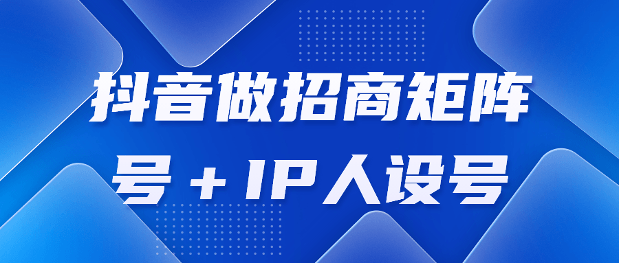 抖音做招商矩阵号＋IP人设号-全面游戏
