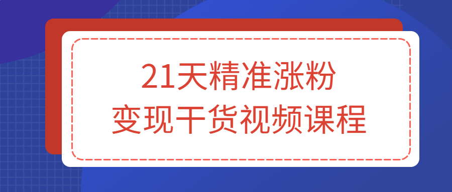 21天精准涨粉变现干货视频课程-全面游戏