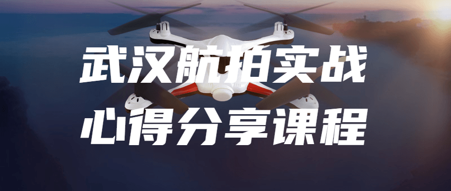 武汉航拍实战心得分享课程-全面游戏