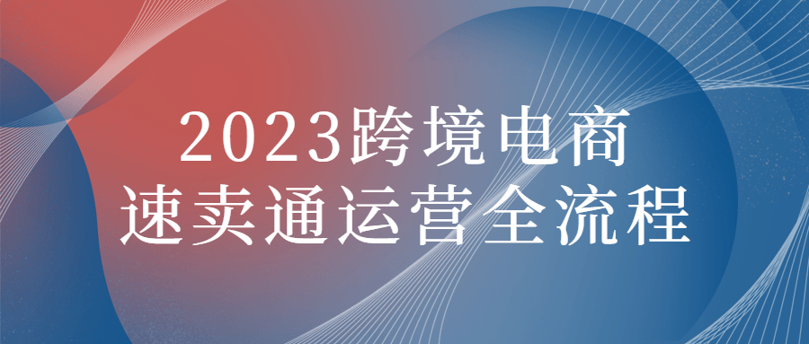 2023跨境电商速卖通运营全流程-全面游戏