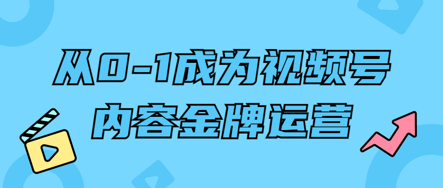 从0-1成为视频号内容金牌运营-全面游戏
