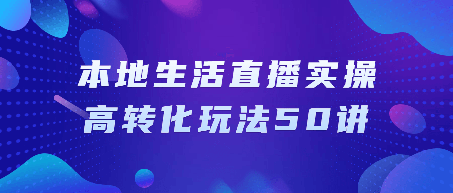 本地生活直播实操高转化玩法50讲-全面游戏